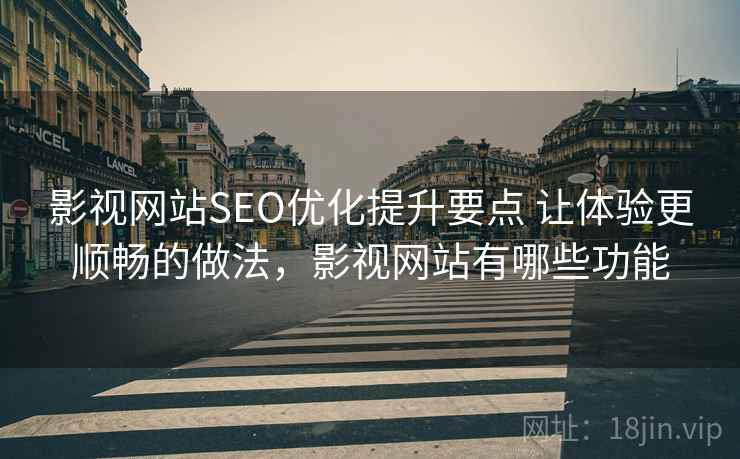 影视网站SEO优化提升要点 让体验更顺畅的做法,影视网站有哪些功能 影视网站SEO优化提升要点 让体验更顺畅的做法,影视网站有哪些功能