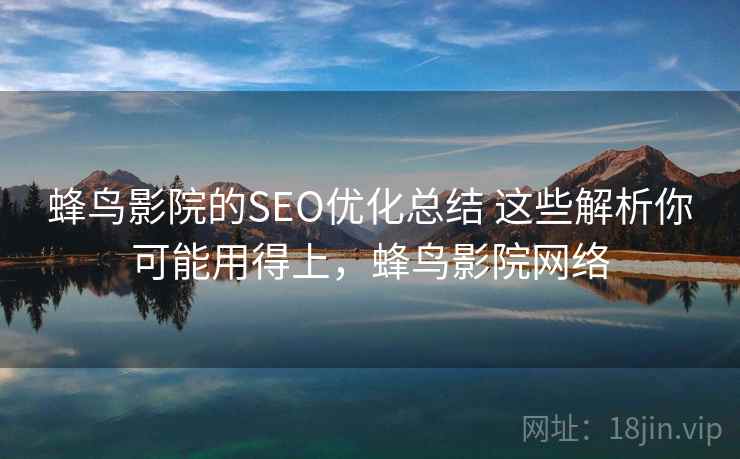 蜂鸟影院的SEO优化总结 这些解析你可能用得上,蜂鸟影院网络 蜂鸟影院的SEO优化总结 这些解析你可能用得上,蜂鸟影院网络