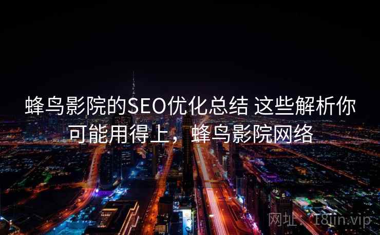 蜂鸟影院的SEO优化总结 这些解析你可能用得上,蜂鸟影院网络 蜂鸟影院的SEO优化总结 这些解析你可能用得上,蜂鸟影院网络