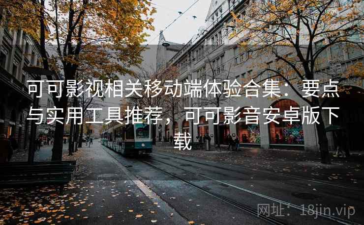 可可影视相关移动端体验合集：要点与实用工具推荐，可可影音安卓版下载
