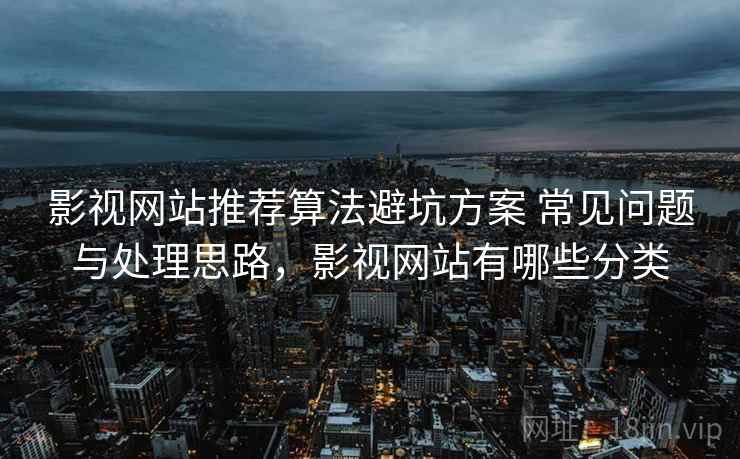 影视网站推荐算法避坑方案 常见问题与处理思路，影视网站有哪些分类