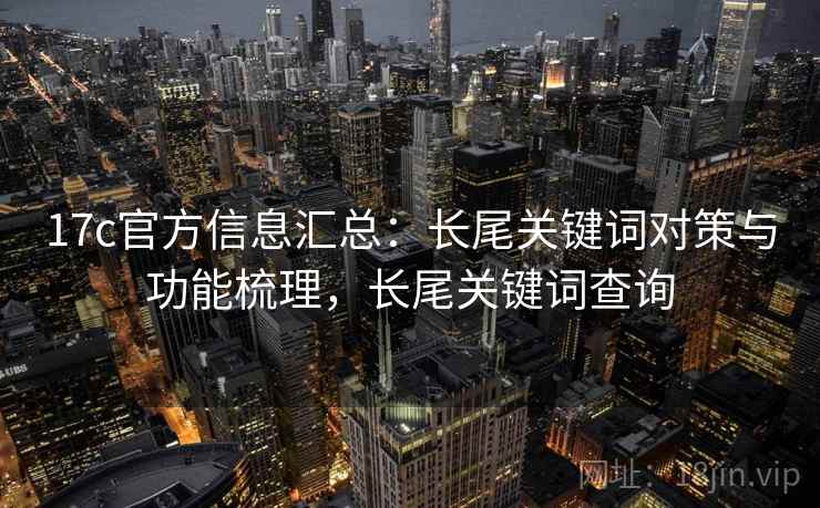 17c官方信息汇总：长尾关键词对策与功能梳理，长尾关键词查询