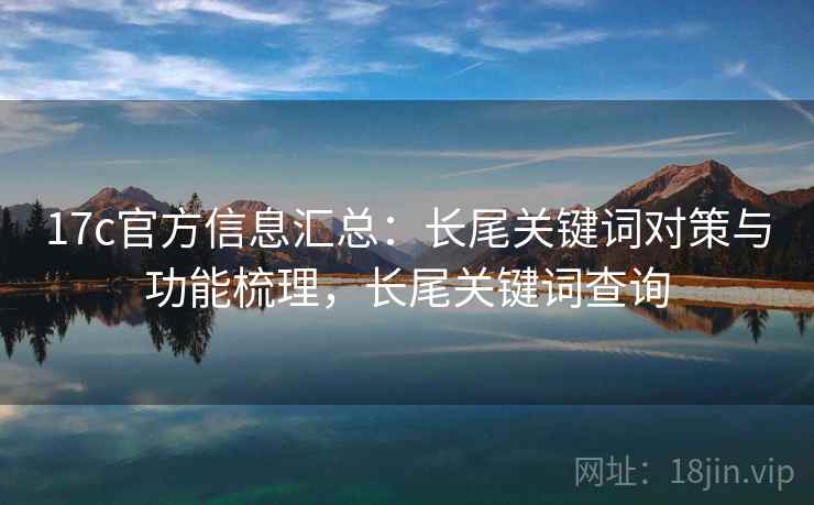 17c官方信息汇总：长尾关键词对策与功能梳理，长尾关键词查询
