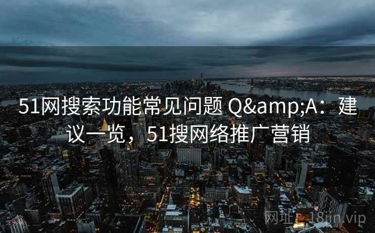 51网搜索功能常见问题 Q&A：建议一览，51搜网络推广营销