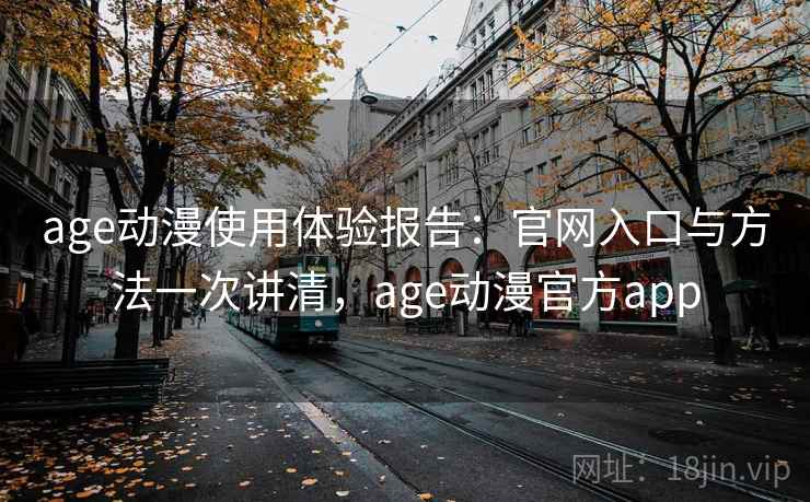 age动漫使用体验报告：官网入口与方法一次讲清，age动漫官方app