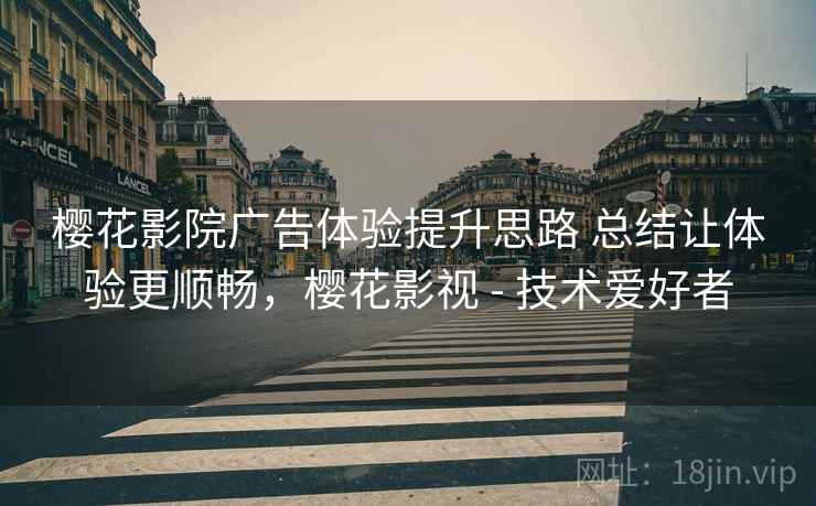 樱花影院广告体验提升思路 总结让体验更顺畅，樱花影视 - 技术爱好者