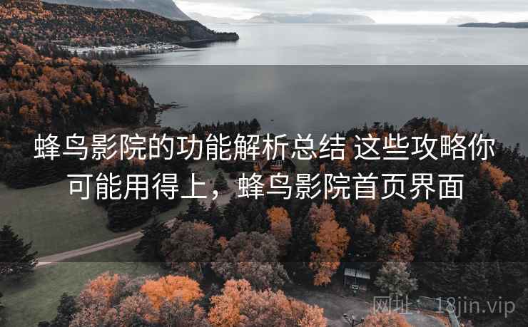 蜂鸟影院的功能解析总结 这些攻略你可能用得上,蜂鸟影院首页界面 蜂鸟影院的功能解析总结 这些攻略你可能用得上,蜂鸟影院首页界面