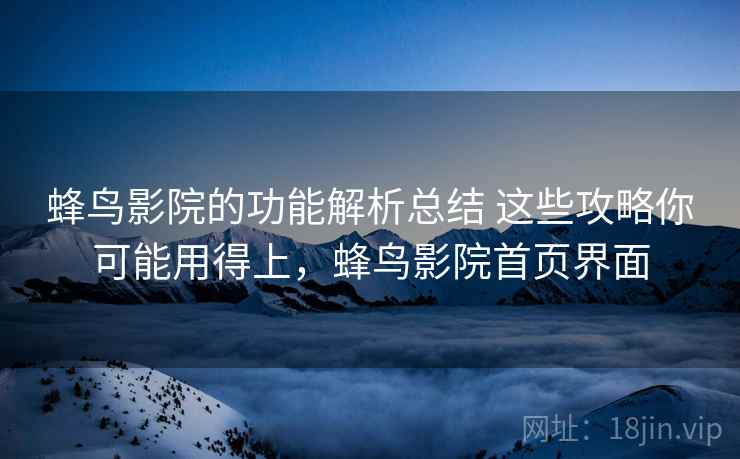 蜂鸟影院的功能解析总结 这些攻略你可能用得上,蜂鸟影院首页界面 蜂鸟影院的功能解析总结 这些攻略你可能用得上,蜂鸟影院首页界面